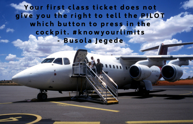 Your first class ticket does not give you the right to tell the PILOT which button to press in the cockpit. #knowyourlimits- Busola Jegede